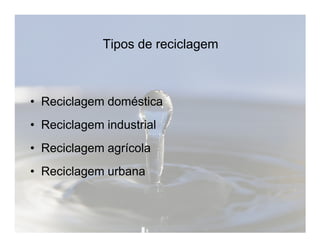 Tipos de reciclagem 
• Reciclagem doméstica 
•• RReecciiccllaaggeemm iinndduussttrriiaall 
• Reciclagem agrícola 
• Reciclagem urbana 
 