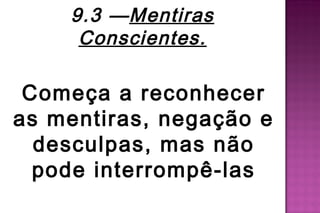 9.3 —Mentiras
     Conscientes.

 Começa a reconhecer
as mentiras, negação e
  desculpas, mas não
  pode interrompê-las
 