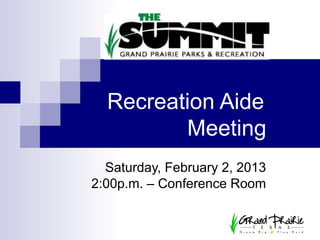 Recreation Aide
         Meeting
  Saturday, February 2, 2013
2:00p.m. – Conference Room
 