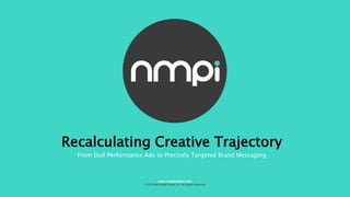 Recalculating Creative Trajectory
From Dull Performance Ads to Precisely Targeted Brand Messaging
© 2016 Net Media Planet Ltd. All Rights Reserved
www.nmpilondon.com
 