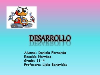 DESARROLLO
Alumna: Daniela Fernanda
Recalde Narváez.
Grado: 11-4
Profesora: Lidia Benavides
 