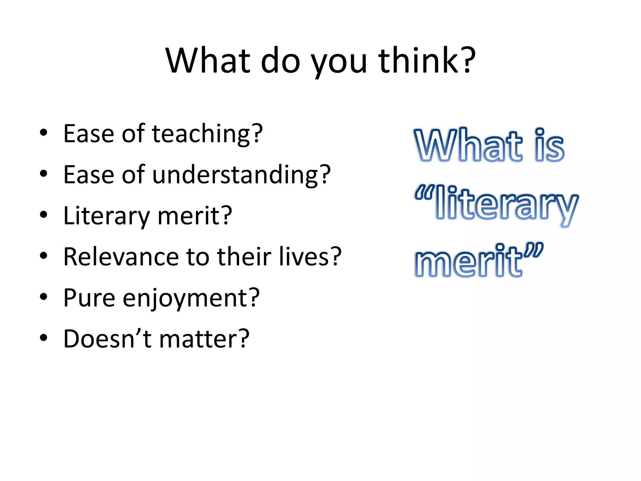 What do you think?
•   Ease of teaching?
•   Ease of understanding?
•   Literary merit?
•   Relevance to their lives?
•   Pure enjoyment?
•   Doesn’t matter?
 