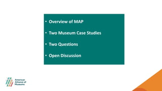 • Overview of MAP
• Two Museum Case Studies
• Two Questions
• Open Discussion
 