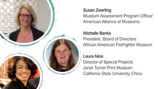 Susan Zwerling
Museum Assessment Program Officer
American Alliance of Museums
Michelle Banks
President, Board of Directors...