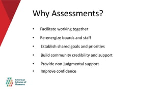 Why Assessments?
• Facilitate working together
• Re-energize boards and staff
• Establish shared goals and priorities
• Bu...
