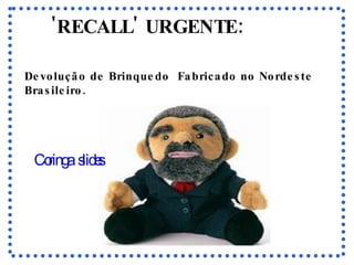 'RECALL' URGENTE: Devolução de Brinquedo  Fabricado no Nordeste Brasileiro.   Coringa  slides 