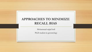 APPROACHES TO MINIMIZE
RECALL BIAS
Mohammad-sajjad lotfi
Ph.D student in gerontology
 