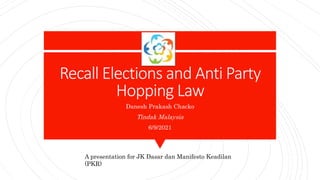 Recall Elections and Anti Party
Hopping Law
Danesh Prakash Chacko
Tindak Malaysia
6/9/2021
A presentation for JK Dasar dan Manifesto Keadilan
(PKR)
 