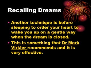 Recalling Dreams
• Another technique is before
sleeping to order your heart to
wake you up on a gentle way
when the dream is closed.
• This is something that Dr Mark
Virkler recommends and it is
very effective.
 