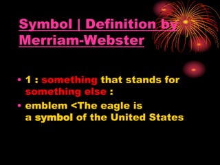 Symbol | Definition by
Merriam-Webster
• 1 : something that stands for
something else :
• emblem <The eagle is
a symbol of the United States
 