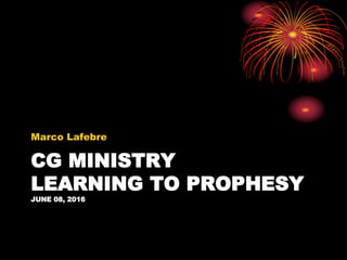 CG MINISTRY
LEARNING TO PROPHESY
JUNE 08, 2016
Marco Lafebre
 