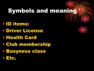 Symbols and meaning
• ID items:
• Driver License
• Health Card
• Club membership
• Busyness class
• Etc.
 