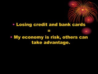 • Losing credit and bank cards
=
• My economy is risk, others can
take advantage.
 