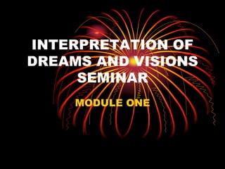 INTERPRETATION OF
DREAMS AND VISIONS
SEMINAR
MODULE ONE
 