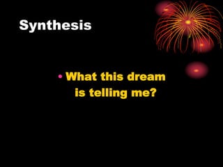 Synthesis
• What this dream
is telling me?
 