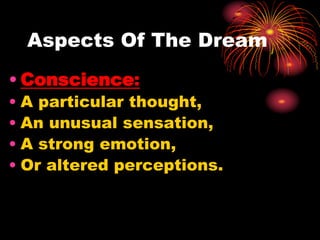 Aspects Of The Dream
• Conscience:
• A particular thought,
• An unusual sensation,
• A strong emotion,
• Or altered perceptions.
 