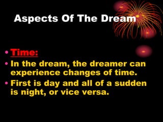 Aspects Of The Dream
• Time:
• In the dream, the dreamer can
experience changes of time.
• First is day and all of a sudden
is night, or vice versa.
 