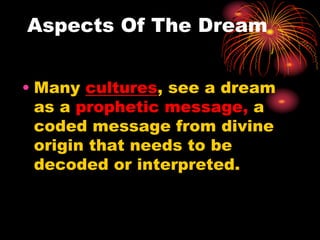 Aspects Of The Dream
• Many cultures, see a dream
as a prophetic message, a
coded message from divine
origin that needs to be
decoded or interpreted.
 