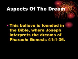 Aspects Of The Dream
• This believe is founded in
the Bible, where Joseph
interprets the dreams of
Pharaoh: Genesis 41:1-36.
 