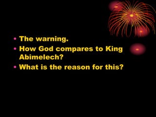 • The warning.
• How God compares to King
Abimelech?
• What is the reason for this?
 