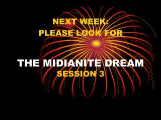 THE MIDIANITE DREAM
SESSION 3
NEXT WEEK:
PLEASE LOOK FOR
 
