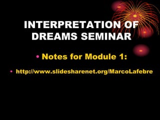 INTERPRETATION OF
DREAMS SEMINAR
• Notes for Module 1:
• http://www.slidesharenet.org/MarcoLafebre
 