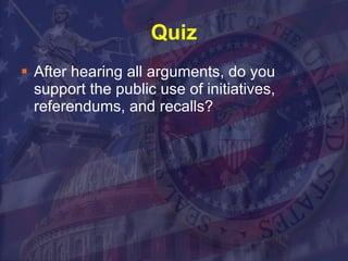 Quiz After hearing all arguments, do you support the public use of initiatives, referendums, and recalls? 
