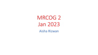 MRCOG 2
Jan 2023
Aisha Rizwan
 