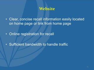 Website
• Clear, concise recall information easily located
on home page or link from home page
• Online registration for recall
• Sufficient bandwidth to handle traffic
13
 