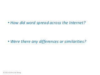 • How did word spread across the Internet?

• Were there any differences or similarities?

© 2014 Edmund Wong

 