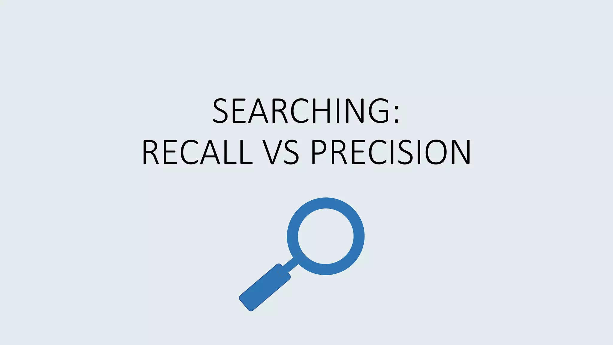 SEARCHING:
RECALL VS PRECISION