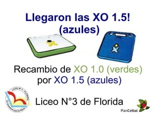Llegaron las XO 1.5!  (azules) Recambio de  XO 1.0 (verdes)   por  XO 1.5 (azules) Liceo N°3 de Florida 