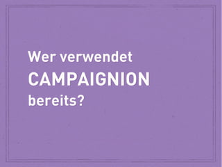 Wer verwendet

CAMPAIGNION
bereits?

 