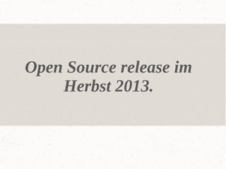 Open Source release im
Herbst 2013.

 
