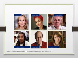 1 JK Rowling 2 Zadie Smith 3 Philip Pullman
4 Benjamin Zephaniah 5 Roald Dahl 6 Stephenie Meyer
Sarah Howell - Professional Development Group – Recanati - 2018
 