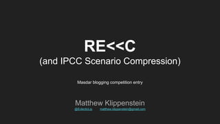 RE<<C
(and IPCC Scenario Compression)
Masdar blogging competition entry
Matthew Klippenstein
@EclecticLip matthew.klippenstein@gmail.com
 
