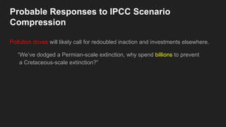 Probable Responses to IPCC Scenario
Compression
Pollution doves will likely call for redoubled inaction and investments elsewhere.
“We’ve dodged a Permian-scale extinction, why spend billions to prevent
a Cretaceous-scale extinction?”
 