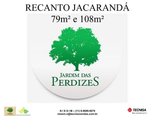 RECANTO JACARANDÁ 
79m² e 108m² 
N I S S I M – (11) 9.9699-5679 
nissim.n@tecnisavendas.com.br 
 