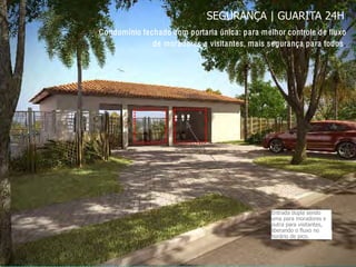 Diferenciais do condomínioSEGURANÇA | GUARITA 24H
Condomínio fechado com portaria única: para melhor controle de fluxo
de moradores e visitantes, mais segurança para todos.
Entrada dupla sendo
uma para moradores e
outra para visitantes,
liberando o fluxo no
horário de pico.
 