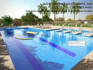LAZER | PISCINA ADULTO INFANTIL COM
DECK MOLHADO
Piscina com pastilhas de
cerâmica: beleza e
valorização do seu imóvel
Para maior segurança das crianças as áreas da piscina foram cercadas
 