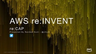 © 2017, Amazon Web Services, Inc. or its Affiliates. All rights reserved.
AWS re:INVENT
re:CAP
P r e s e n t e d B y R a n d a l l H u n t - @ j r h u n t
 