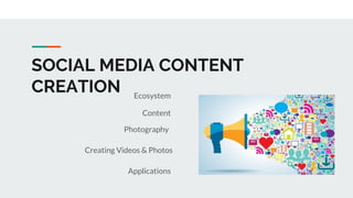 SOCIAL MEDIA CONTENT
CREATION Ecosystem
Content
Creating Videos & Photos
Applications
Photography
 