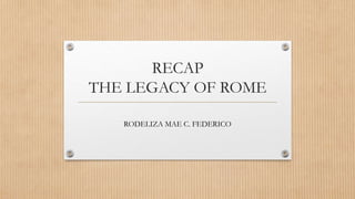 RECAP
THE LEGACY OF ROME
RODELIZA MAE C. FEDERICO
 