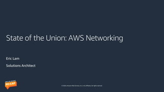 © 2020, Amazon Web Services, Inc. or its affiliates. All rights reserved.
State of the Union: AWS Networking
Eric Lam
Solutions Architect
 