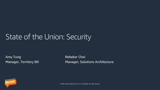 © 2020, Amazon Web Services, Inc. or its affiliates. All rights reserved.
State of the Union: Security
Amy Tung
Manager, Territory BD
Rebeker Choi
Manager, Solutions Architecture
 