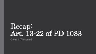 Recap:
Art. 13-22 of PD 1083
Group 3: Team Abtal
 
