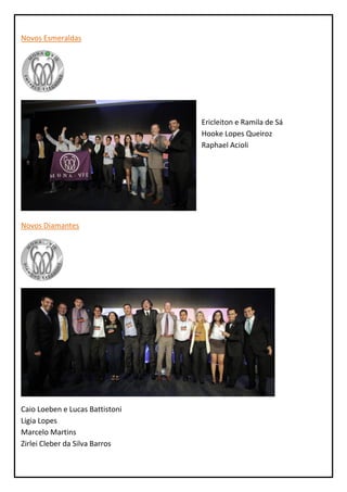 Novos Esmeraldas




                                 Ericleiton e Ramila de Sá
                                 Hooke Lopes Queiroz
                                 Raphael Acioli




Novos Diamantes




Caio Loeben e Lucas Battistoni
Ligia Lopes
Marcelo Martins
Zirlei Cleber da Silva Barros
 