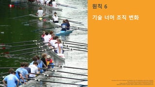 “rowing on the river in Bedford” by Matthew Hunt. No alterations other than cropping.
https://www.flickr.com/photos/mattphotos/19189529/
Image used with permissions under Creative Commons license 2.0,
Attribution Generic License (https://creativecommons.org/licenses/by/2.0/)
원칙 6
기술 너머 조직 변화
 