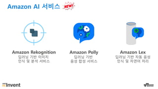 Amazon AI 서비스
Amazon Rekognition
딥러닝 기반 이미지
인식 및 분석 서비스
Amazon Polly
딥러닝 기반
음성 합성 서비스
Amazon Lex
딥러닝 기반 자동 음성
인식 및 자연어 처리
 