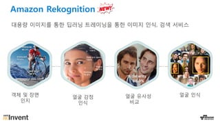대용량 이미지를 통한 딥러닝 트레이닝을 통한 이미지 인식, 검색 서비스
객체 및 장면
인지
얼굴 감정
인식
얼굴 유사성
비교
얼굴 인식
Amazon Rekognition
 